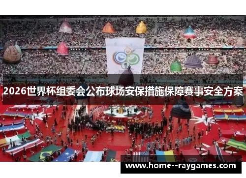 2026世界杯组委会公布球场安保措施保障赛事安全方案