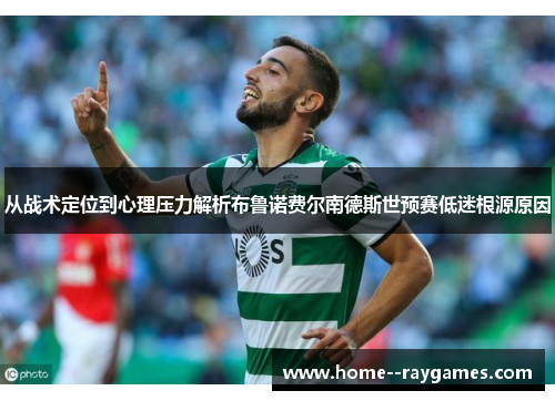 从战术定位到心理压力解析布鲁诺费尔南德斯世预赛低迷根源原因 从战术定位到心理压力解析布鲁诺费尔南德斯世预赛低迷根源原因