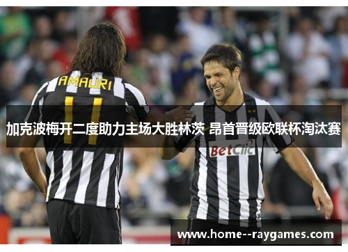 加克波梅开二度助力主场大胜林茨 昂首晋级欧联杯淘汰赛