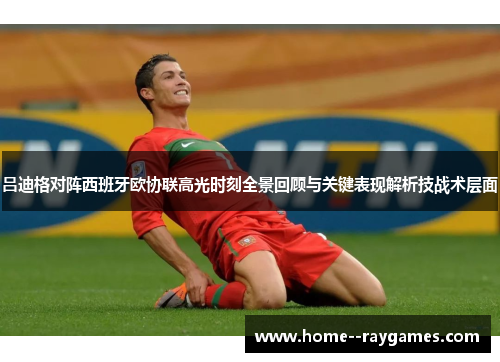 吕迪格对阵西班牙欧协联高光时刻全景回顾与关键表现解析技战术层面