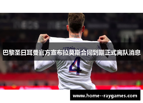 巴黎圣日耳曼官方宣布拉莫斯合同到期正式离队消息