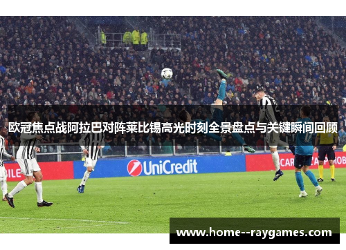 欧冠焦点战阿拉巴对阵莱比锡高光时刻全景盘点与关键瞬间回顾