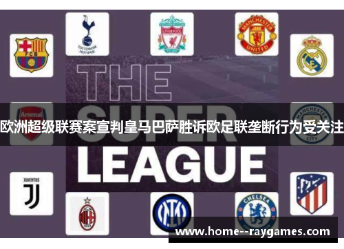 欧洲超级联赛案宣判皇马巴萨胜诉欧足联垄断行为受关注 欧洲超级联赛案宣判皇马巴萨胜诉欧足联垄断行为受关注