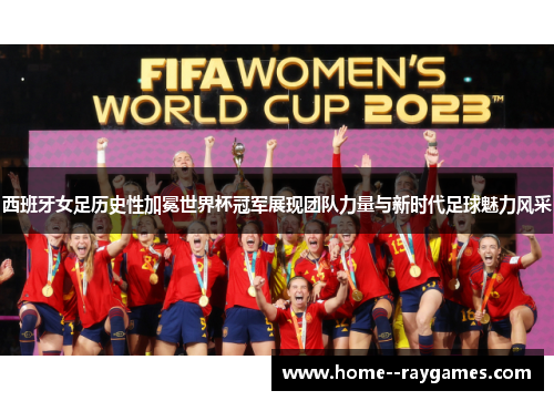 西班牙女足历史性加冕世界杯冠军展现团队力量与新时代足球魅力风采