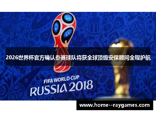 2026世界杯官方确认参赛球队将获全球顶级安保顾问全程护航 2026世界杯官方确认参赛球队将获全球顶级安保顾问全程护航