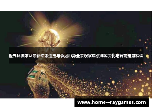 世界杯国家队最新动态速览与争冠形势全景观察焦点阵容变化与赛前走势解读 世界杯国家队最新动态速览与争冠形势全景观察焦点阵容变化与赛前走势解读