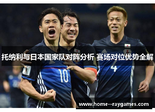 托纳利与日本国家队对阵分析 赛场对位优势全解 托纳利与日本国家队对阵分析 赛场对位优势全解