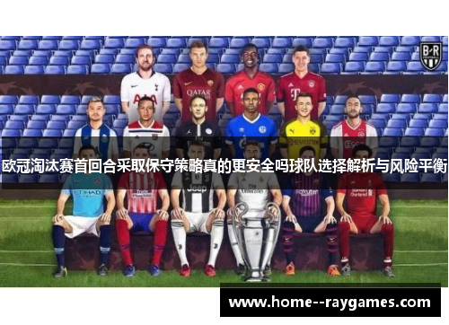 欧冠淘汰赛首回合采取保守策略真的更安全吗球队选择解析与风险平衡