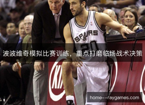 波波维奇模拟比赛训练,重点打磨临场战术决策 波波维奇模拟比赛训练,重点打磨临场战术决策