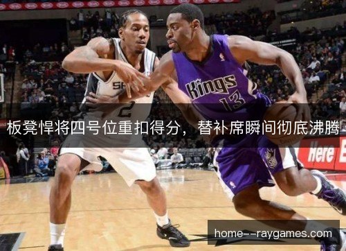 板凳悍将四号位重扣得分，替补席瞬间彻底沸腾