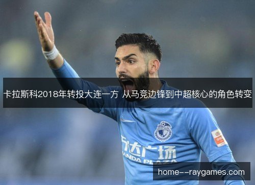 卡拉斯科2018年转投大连一方 从马竞边锋到中超核心的角色转变
